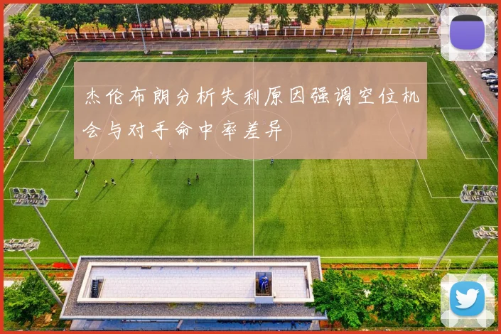 杰伦布朗分析失利原因强调空位机会与对手命中率差异