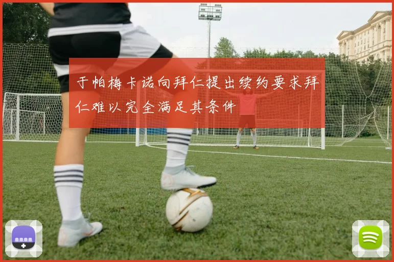 于帕梅卡诺向拜仁提出续约要求拜仁难以完全满足其条件