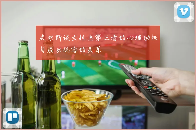 皮尔斯谈女性当第三者的心理动机与成功观念的关系