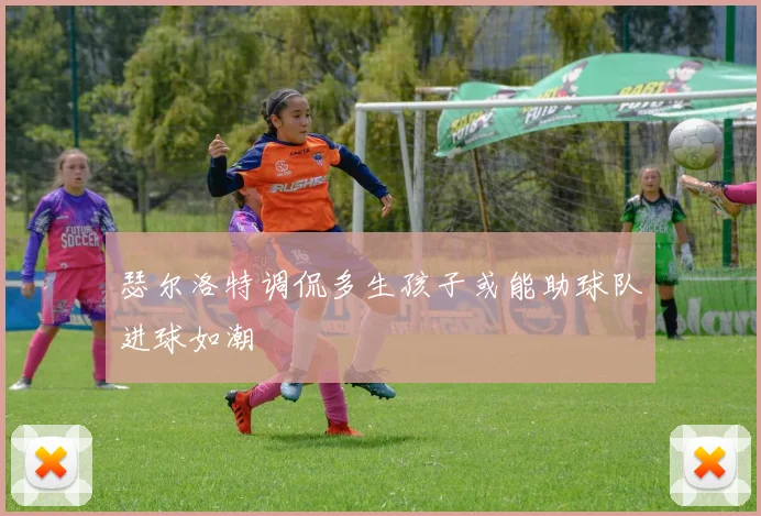 瑟尔洛特调侃多生孩子或能助球队进球如潮