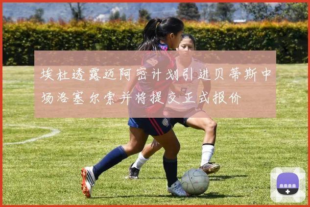 埃杜透露迈阿密计划引进贝蒂斯中场洛塞尔索并将提交正式报价