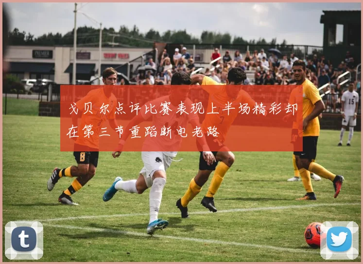 戈贝尔点评比赛表现上半场精彩却在第三节重蹈断电老路