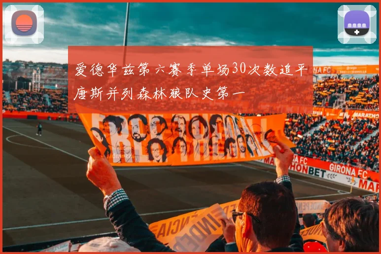 爱德华兹第六赛季单场30次数追平唐斯并列森林狼队史第一