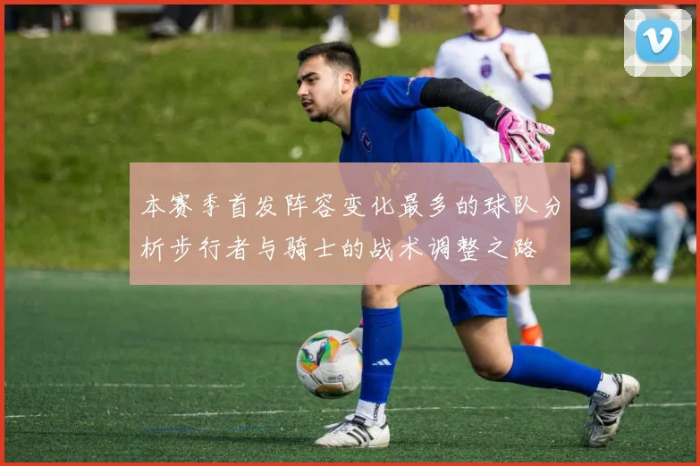 本赛季首发阵容变化最多的球队分析步行者与骑士的战术调整之路