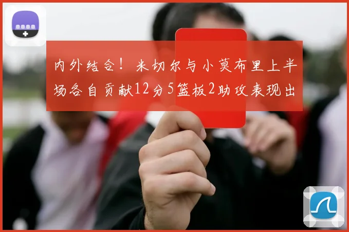 内外结合！米切尔与小莫布里上半场各自贡献12分5篮板2助攻表现出色