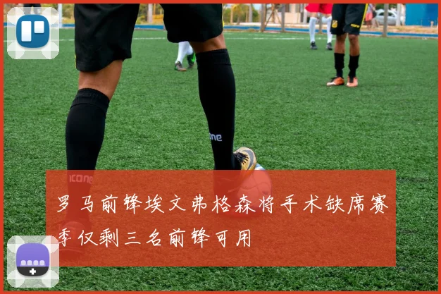 罗马前锋埃文弗格森将手术缺席赛季仅剩三名前锋可用