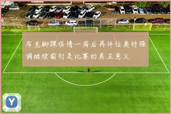 布克脚踝伤情一周后再评估奥特强调继续前行是比赛的真正意义