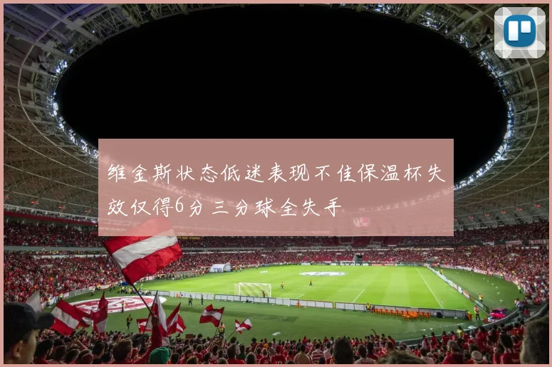 维金斯状态低迷表现不佳保温杯失效仅得6分三分球全失手