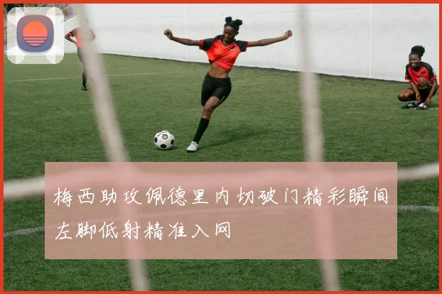 梅西助攻佩德里内切破门精彩瞬间左脚低射精准入网