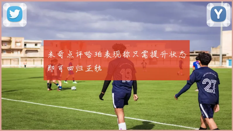 米奇点评哈珀表现称只需提升状态即可回归正轨