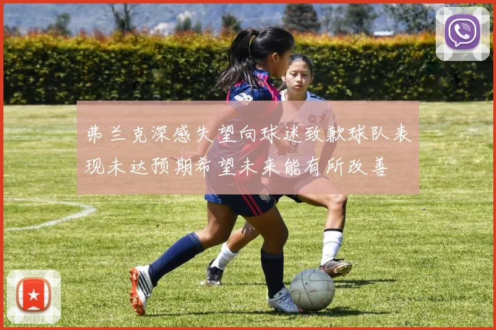 弗兰克深感失望向球迷致歉球队表现未达预期希望未来能有所改善