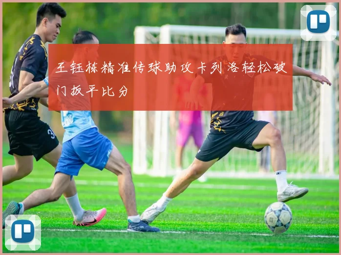 王钰栋精准传球助攻卡列洛轻松破门扳平比分