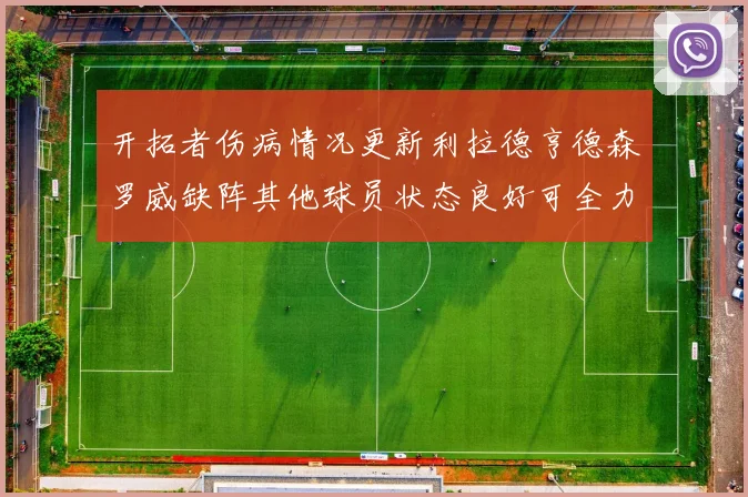 开拓者伤病情况更新利拉德亨德森罗威缺阵其他球员状态良好可全力出战