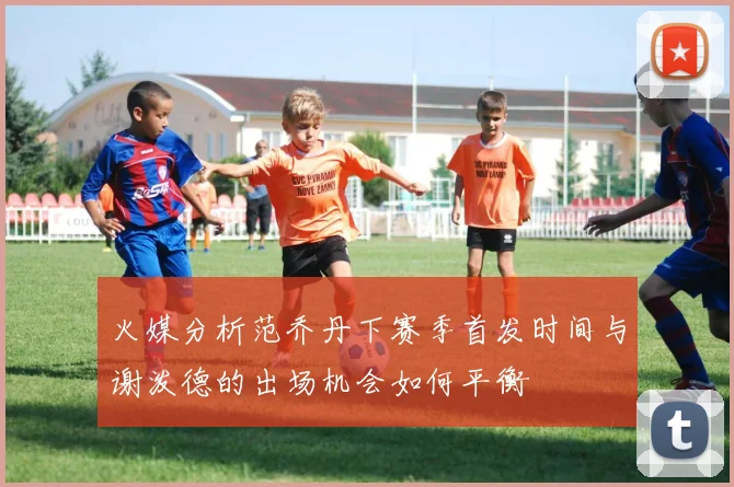火媒分析范乔丹下赛季首发时间与谢泼德的出场机会如何平衡